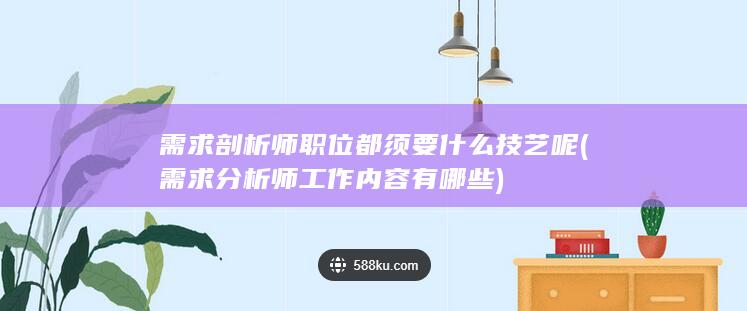 需求剖析师职位都须要什么技艺呢