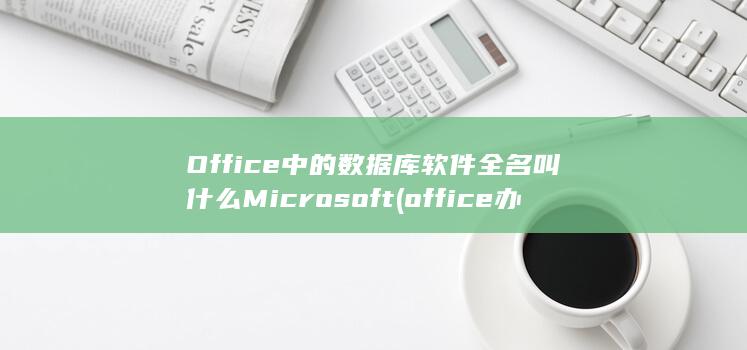 Office中的数据库软件全名叫什么