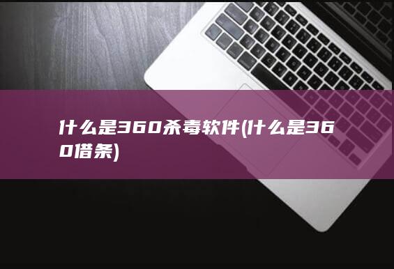 什么是360杀毒软件