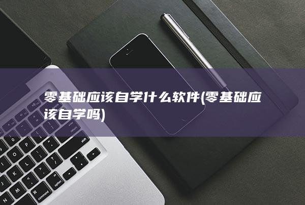 零基础应该自学什么软件