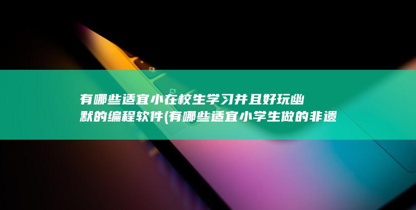 有哪些适宜小在校生学习并且好玩幽默的编程软件