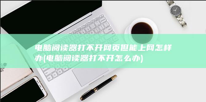 电脑阅读器打不开网页但能上网怎样办