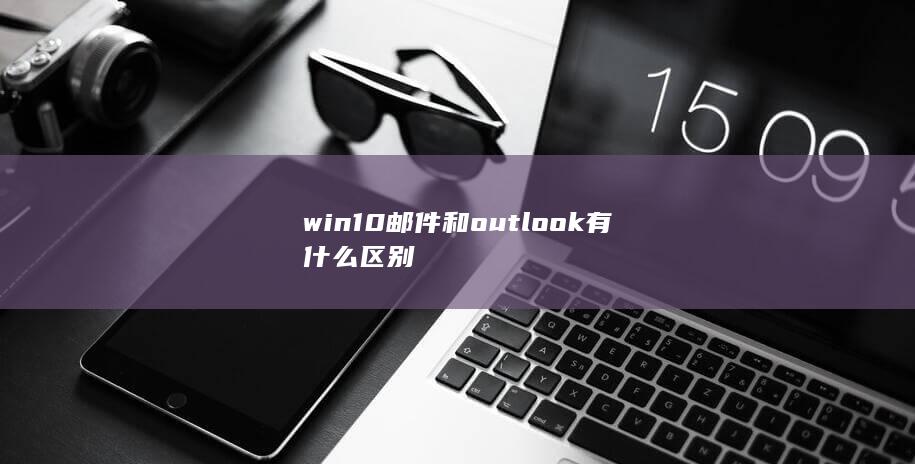 win10邮件和outlook有什么区别