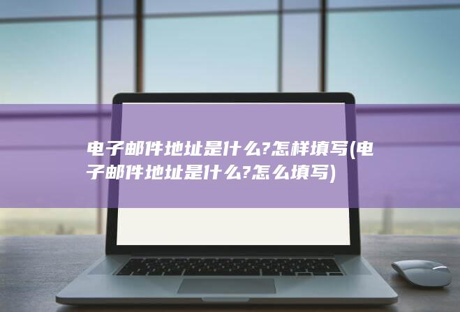 电子邮件地址是什么?怎么填写