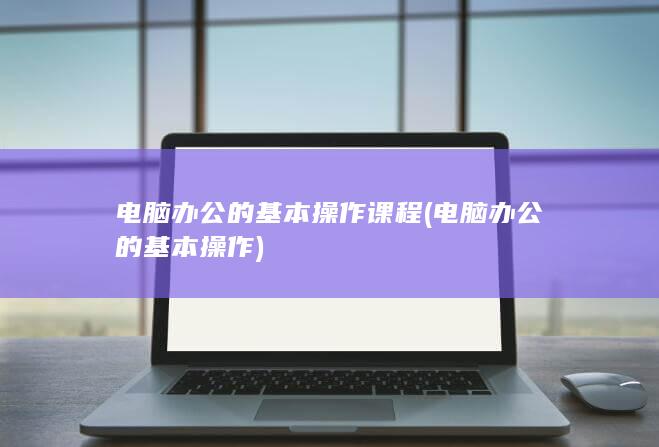 电脑办公的基本操作课程