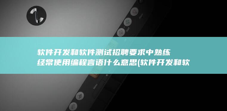 软件开发和软件测试招聘要求中熟练经常使用编程言语什么意思