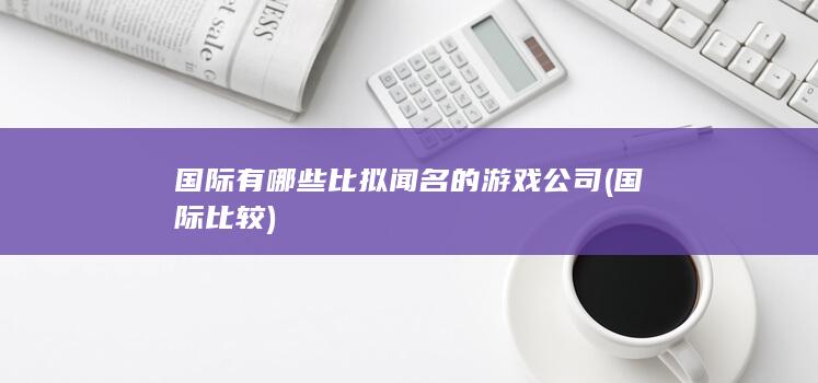 国际有哪些比拟闻名的游戏公司