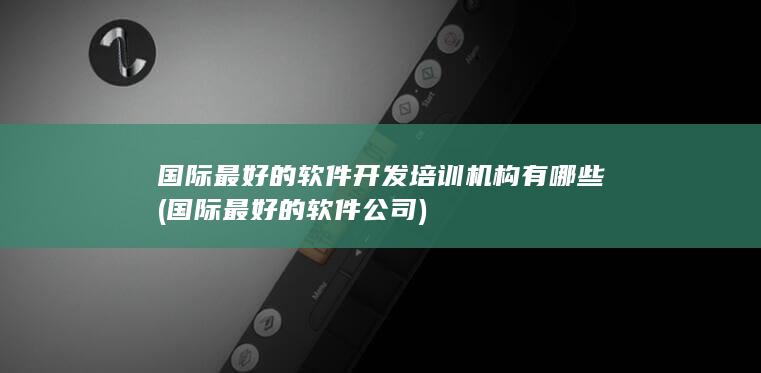 国际最好的软件开发培训机构有哪些