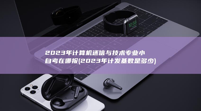 2023年计算机迷信与技术专业小自考在哪报