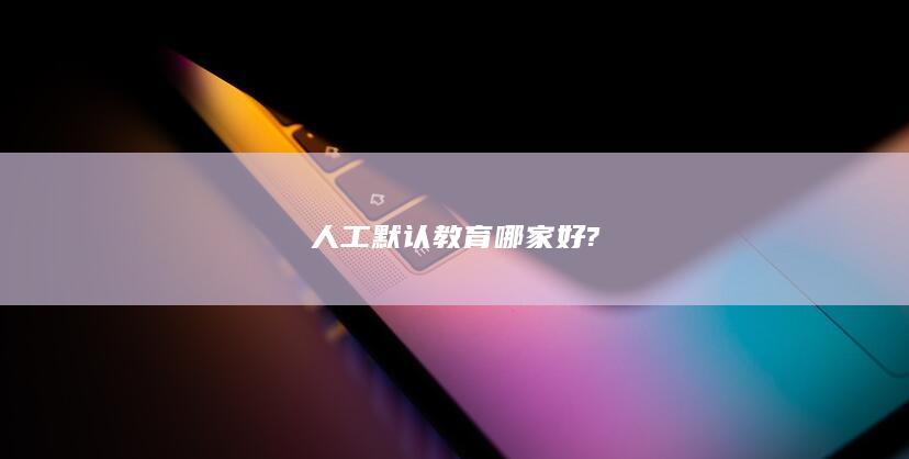 人工默认教育哪家好?