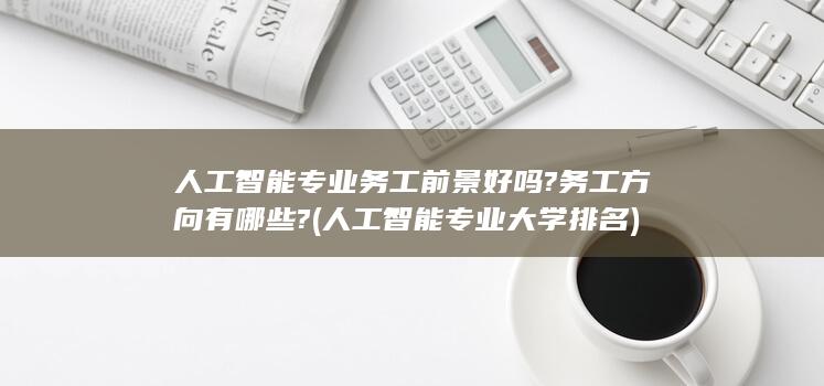 人工智能专业务工前景好吗?务工方向有哪些?