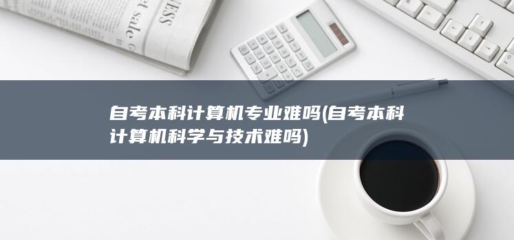 自考本科计算机科学与技术难吗