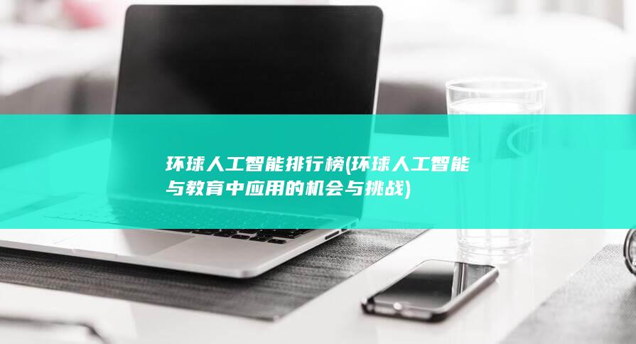 环球人工智能与教育中应用的机会与挑战