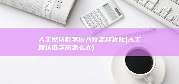 人工默认低学历入行怎样优化