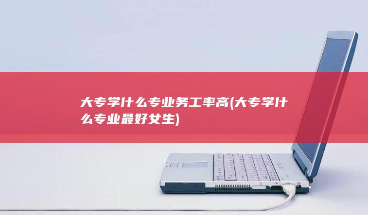 大专学什么专业务工率高