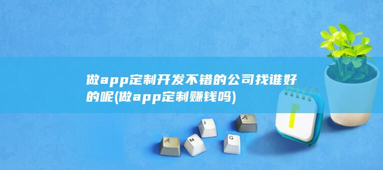 做app定制开发不错的公司找谁好的呢