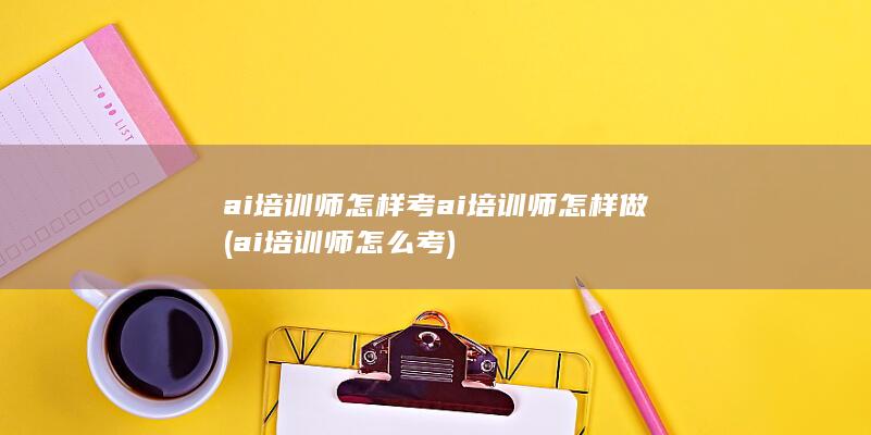 ai培训师怎样考ai培训师怎样做