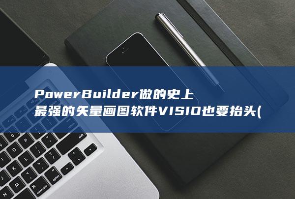 PowerBuilder做的史上最强的矢量画图软件VISIO也要抬头