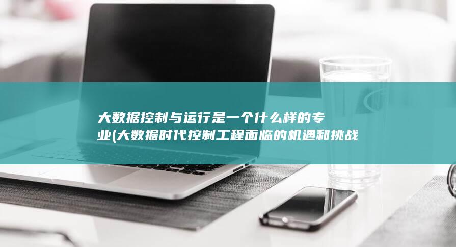 大数据控制与运行是一个什么样的专业