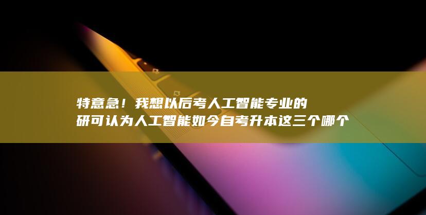 特意急！我想以后考人工智能专业的研