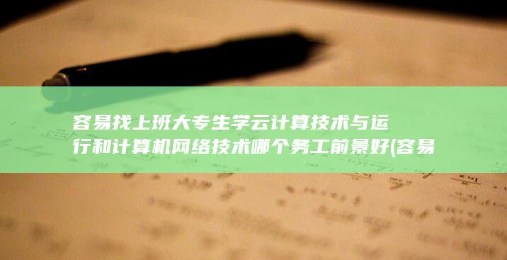 大专生学云计算技术与运行和计算机网络技术哪个务工前景好