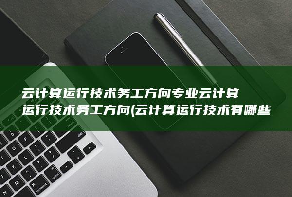 云计算运行技术务工方向