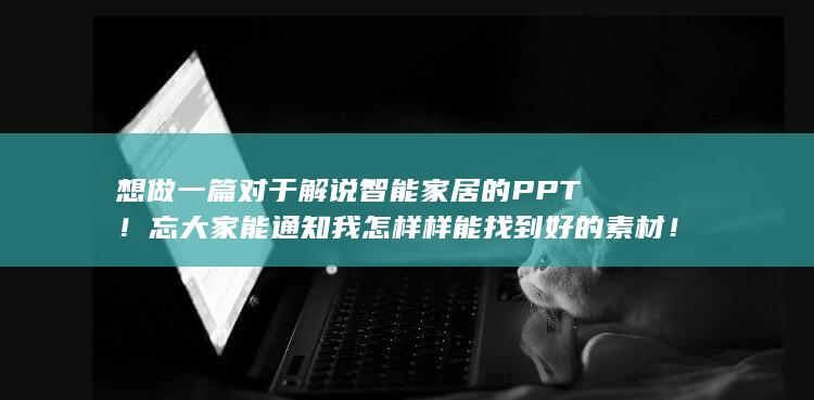 想做一篇对于解说智能家居的PPT！忘大家能通知我怎样样能找到好的素材！