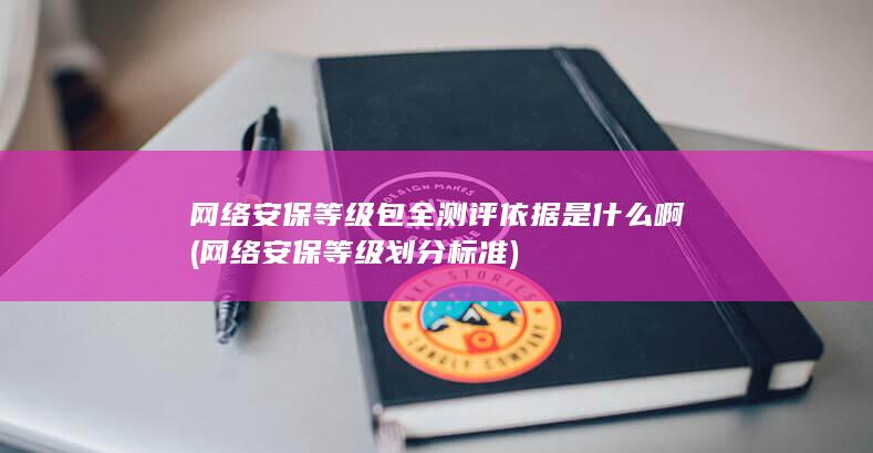 网络安保等级包全测评依据是什么啊