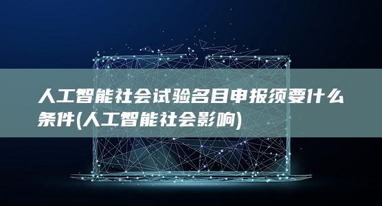 人工智能社会试验名目申报须要什么条件