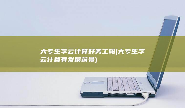 大专生学云计算好务工吗