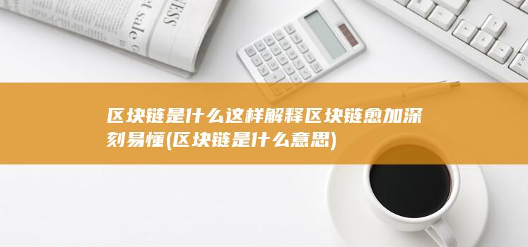 这样解释区块链愈加深刻易懂