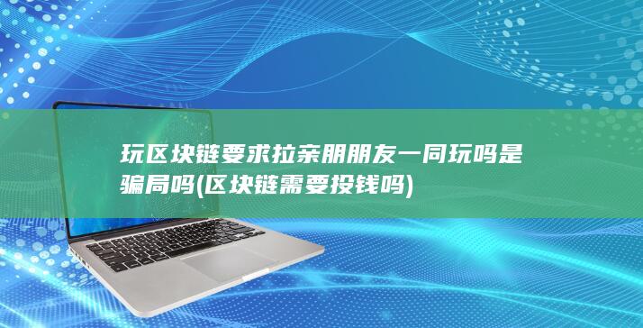 玩区块链要求拉亲朋朋友一同玩吗是骗局吗