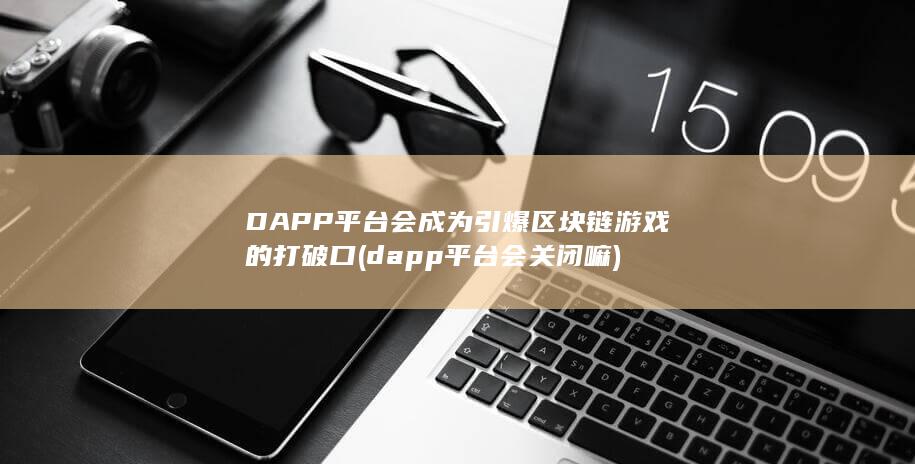 dapp平台会关闭嘛