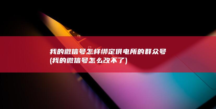 我的微信号怎样绑定供电所的群众号