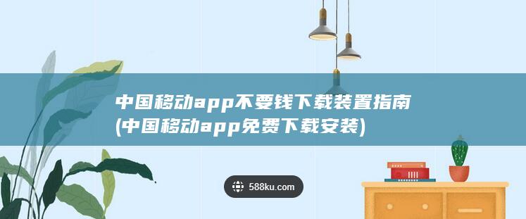 中国移动app不要钱下载装置指南