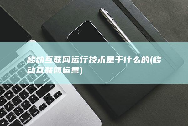 移动互联网运行技术是干什么的