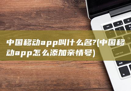 中国移动app叫什么名?