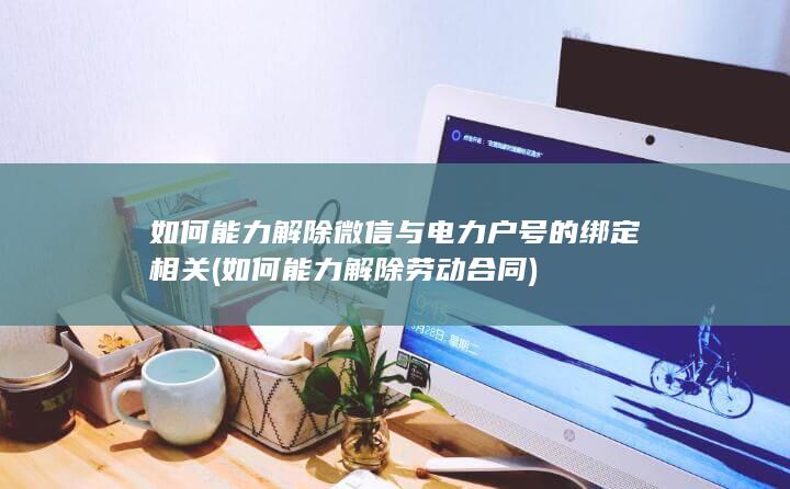 如何能力解除微信与电力户号的绑定相关