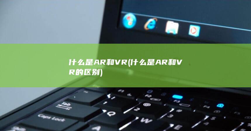 什么是AR和VR的区别