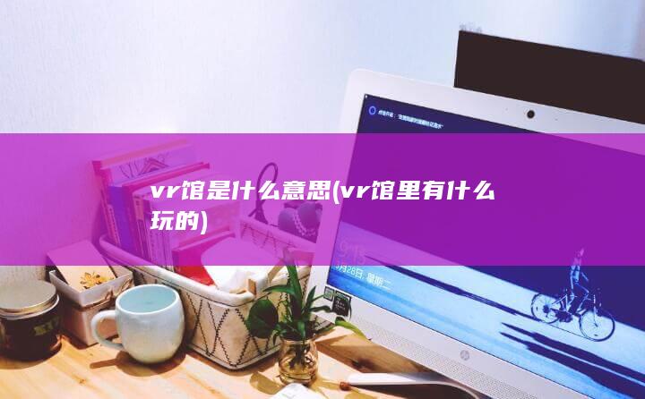 vr馆是什么意思