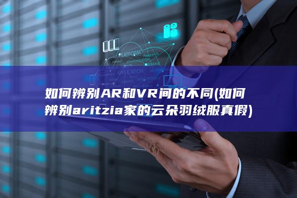 如何辨别AR和VR间的不同