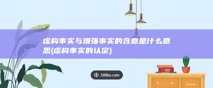 虚构事实与增强事实的含意是什么意思