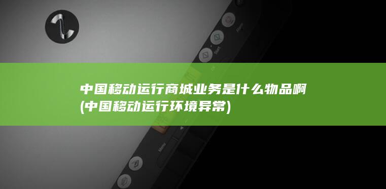 中国移动运行商城业务是什么物品啊