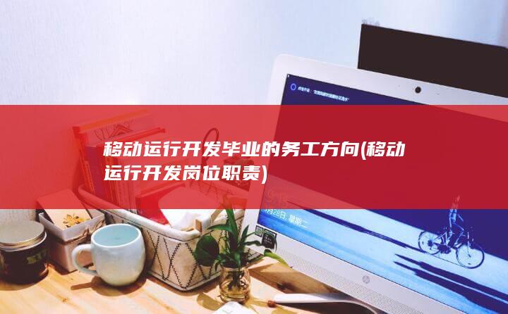 移动运行开发毕业的务工方向