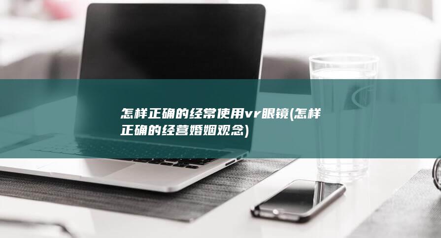 怎样正确的经常使用vr眼镜