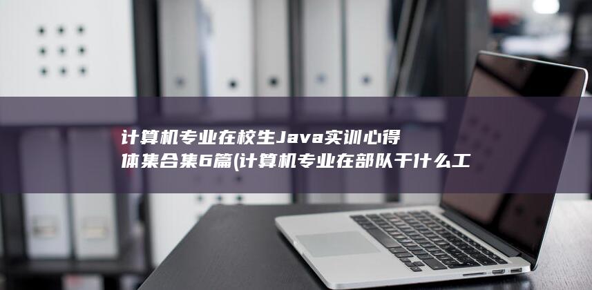 计算机专业在校生Java实训心得体集合集6篇