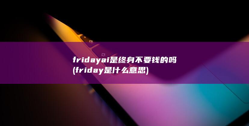 fridayai是终身不要钱的吗