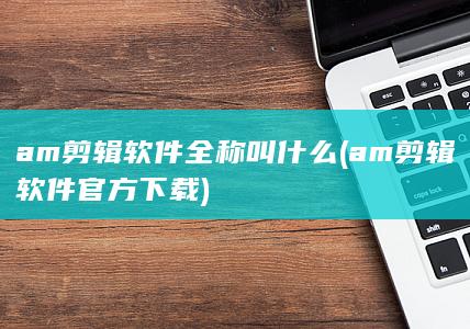 am剪辑软件官方下载