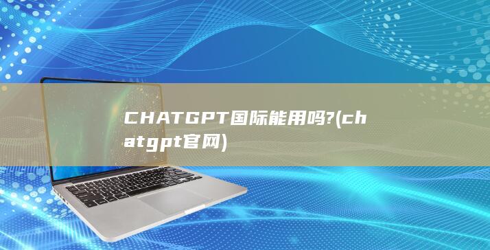 CHATGPT国际能用吗?