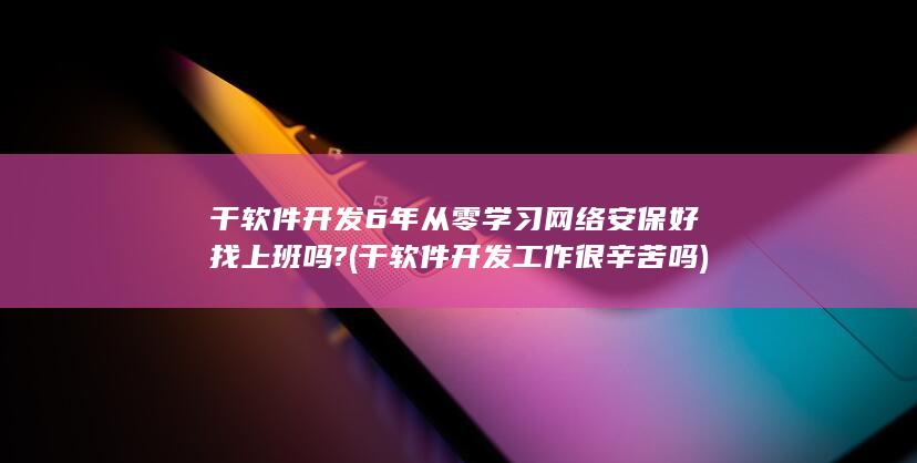 干软件开发6年从零学习网络安保好找上班吗?